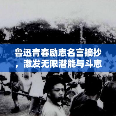 鲁迅青春励志名言摘抄，激发无限潜能与斗志！