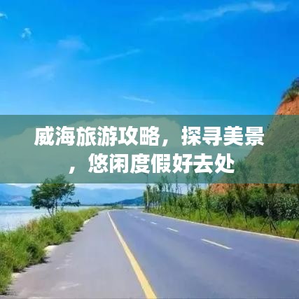 威海旅游攻略，探寻美景，悠闲度假好去处