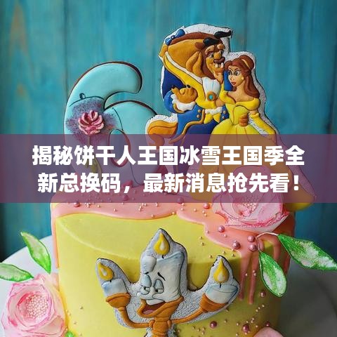 揭秘饼干人王国冰雪王国季全新总换码，最新消息抢先看！