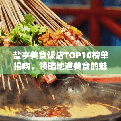 盐亭美食饭店TOP10榜单揭晓，领略地道美食的魅力之旅