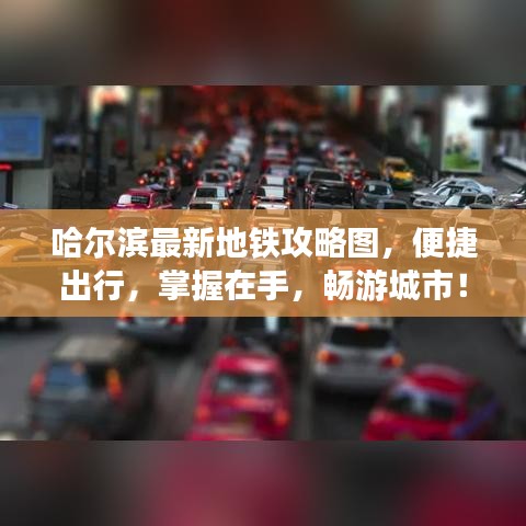 哈尔滨最新地铁攻略图，便捷出行，掌握在手，畅游城市！