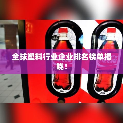 全球塑料行业企业排名榜单揭晓！