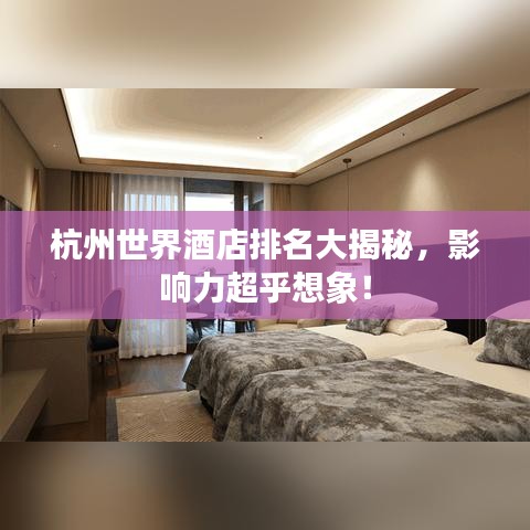 杭州世界酒店排名大揭秘，影响力超乎想象！