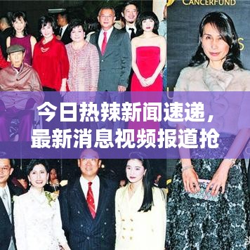 今日热辣新闻速递，最新消息视频报道抢先看