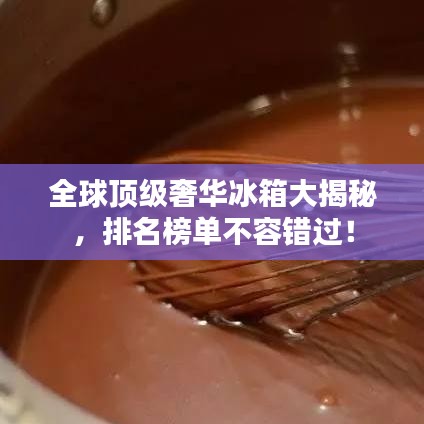 全球顶级奢华冰箱大揭秘，排名榜单不容错过！