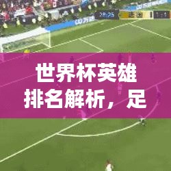 世界杯英雄排名解析，足球盛宴中的实力榜单揭秘
