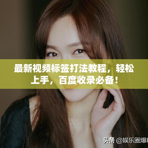 最新视频标签打法教程，轻松上手，百度收录必备！