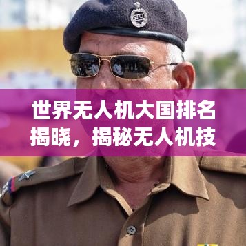 世界无人机大国排名揭晓，揭秘无人机技术的崛起与发展趋势