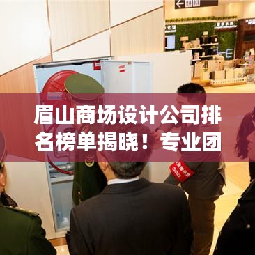 眉山商场设计公司排名榜单揭晓！专业团队打造优质空间，排名榜单助你轻松选择！