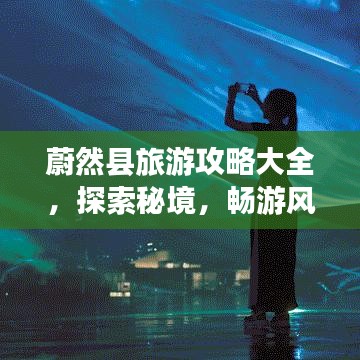 蔚然县旅游攻略大全，探索秘境，畅游风景名胜！