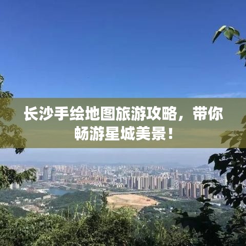 长沙手绘地图旅游攻略，带你畅游星城美景！