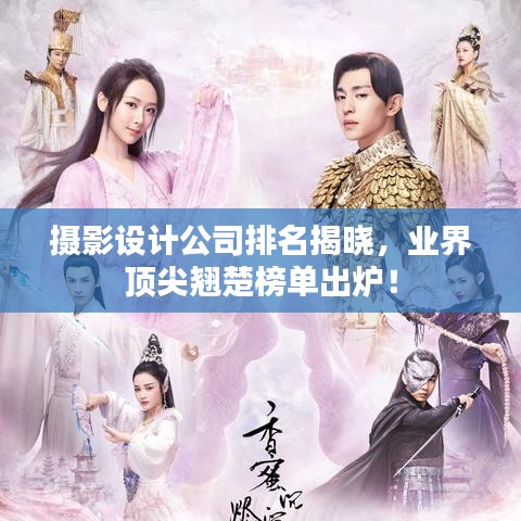 摄影设计公司排名揭晓，业界顶尖翘楚榜单出炉！