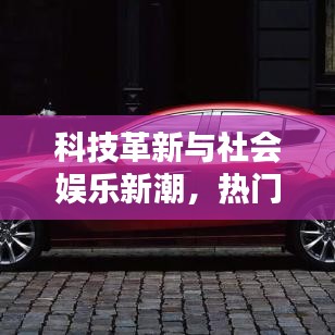 科技革新与社会娱乐新潮，热门头条一网打尽