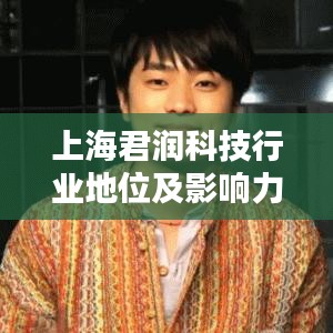上海君润科技行业地位及影响力解析，揭秘其在行业中的排名与深远影响