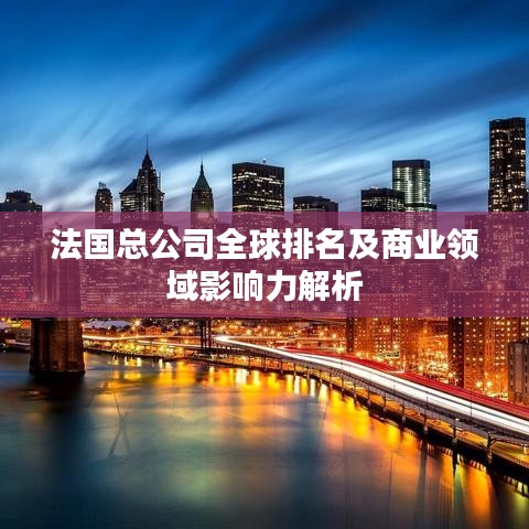 法国总公司全球排名及商业领域影响力解析