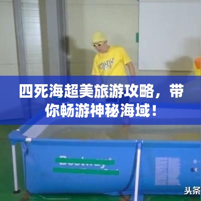 四死海超美旅游攻略，带你畅游神秘海域！