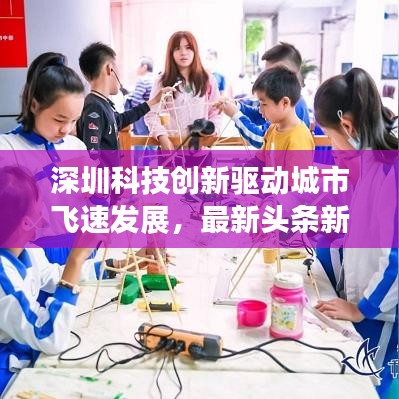 深圳科技创新驱动城市飞速发展，最新头条新闻揭秘31号大事件