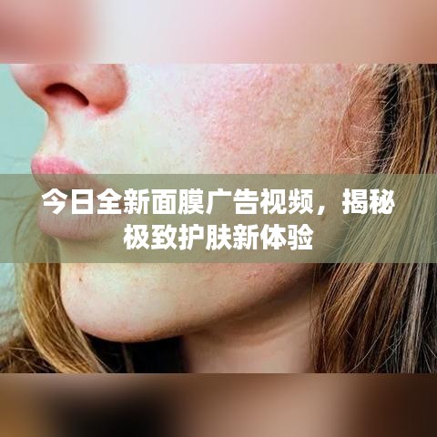 今日全新面膜广告视频，揭秘极致护肤新体验