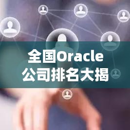 全国Oracle公司排名大揭秘，权威榜单，不容错过！