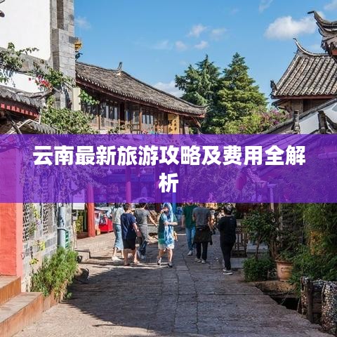 云南最新旅游攻略及费用全解析