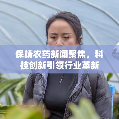 保靖农药新闻聚焦，科技创新引领行业革新