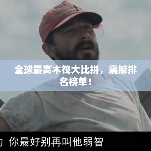全球最高木筏大比拼，震撼排名榜单！