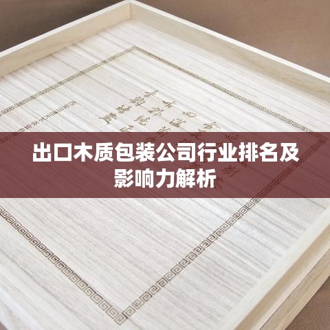 出口木质包装公司行业排名及影响力解析
