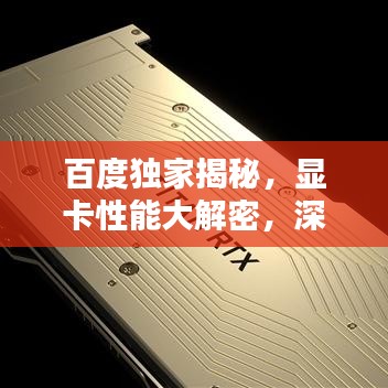 百度独家揭秘，显卡性能大解密，深度排行与解析！