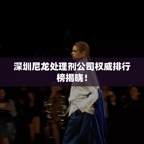 深圳尼龙处理剂公司权威排行榜揭晓！