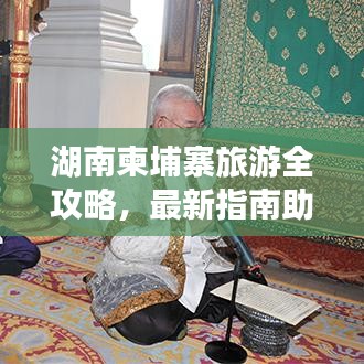 湖南柬埔寨旅游全攻略，最新指南助你畅游异域风情