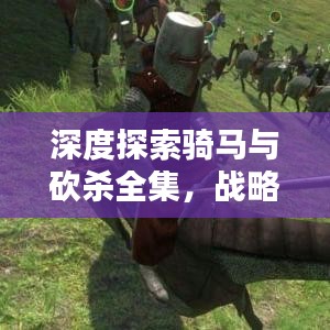 深度探索骑马与砍杀全集，战略世界的无尽魅力