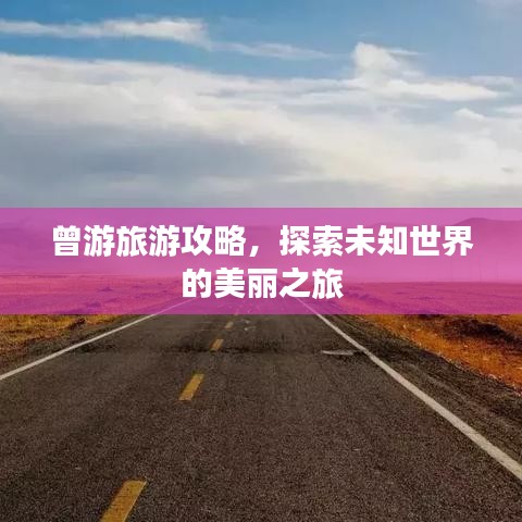曾游旅游攻略，探索未知世界的美丽之旅
