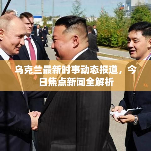 乌克兰最新时事动态报道，今日焦点新闻全解析