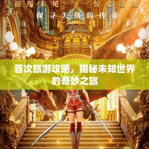 首次旅游攻略，揭秘未知世界的奇妙之旅