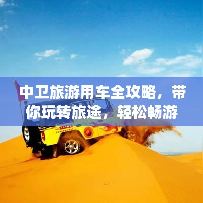 中卫旅游用车全攻略，带你玩转旅途，轻松畅游中卫！