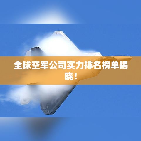 全球空军公司实力排名榜单揭晓！