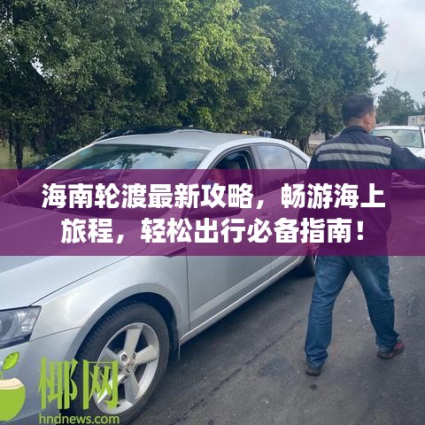 海南轮渡最新攻略，畅游海上旅程，轻松出行必备指南！