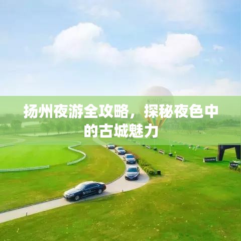 扬州夜游全攻略，探秘夜色中的古城魅力
