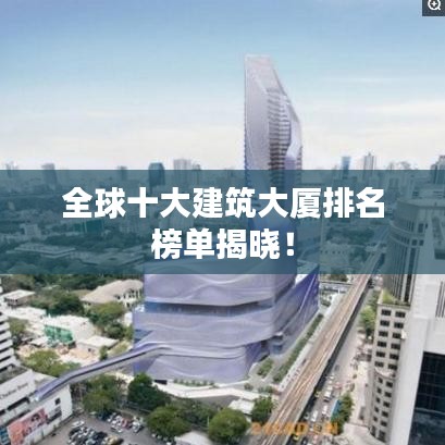 全球十大建筑大厦排名榜单揭晓！
