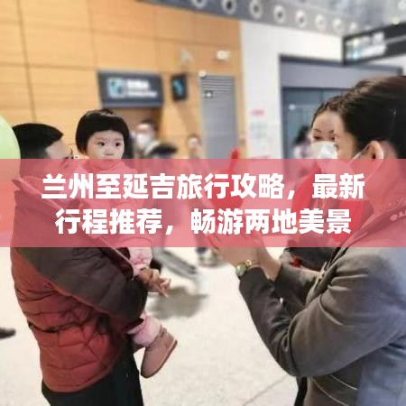 兰州至延吉旅行攻略，最新行程推荐，畅游两地美景