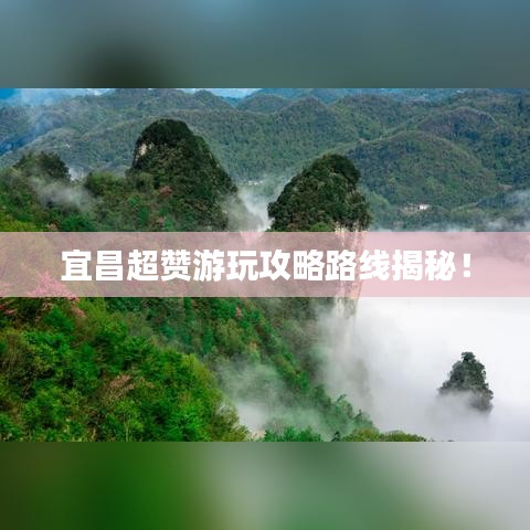 宜昌超赞游玩攻略路线揭秘！
