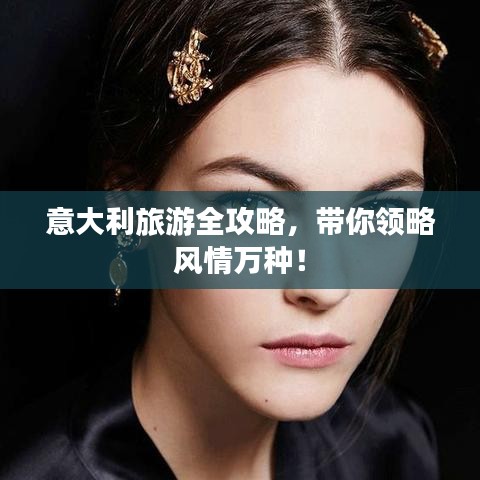 意大利旅游全攻略，带你领略风情万种！