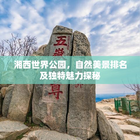 湘西世界公园，自然美景排名及独特魅力探秘