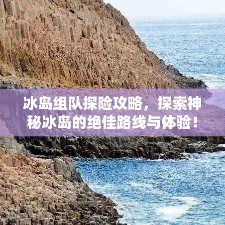 冰岛组队探险攻略，探索神秘冰岛的绝佳路线与体验！