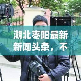 湖北枣阳最新新闻头条，不容错过的当地动态