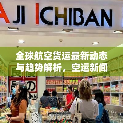 全球航空货运最新动态与趋势解析，空运新闻头条速递