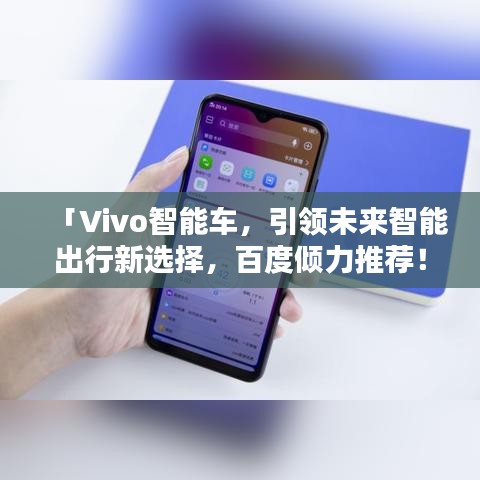 「Vivo智能车，引领未来智能出行新选择，百度倾力推荐！」