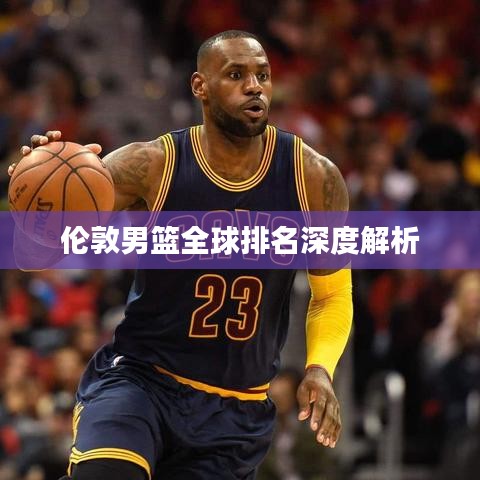 伦敦男篮全球排名深度解析