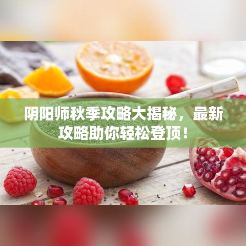 阴阳师秋季攻略大揭秘，最新攻略助你轻松登顶！