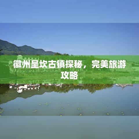 徽州呈坎古镇探秘，完美旅游攻略